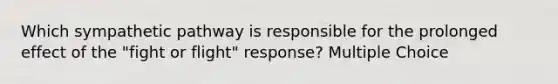 Which sympathetic pathway is responsible for the prolonged effect of the "fight or flight" response? Multiple Choice