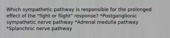 Which sympathetic pathway is responsible for the prolonged effect of the "fight or flight" response? *Postganglionic sympathetic nerve pathway *Adrenal medulla pathway *Splanchnic nerve pathway