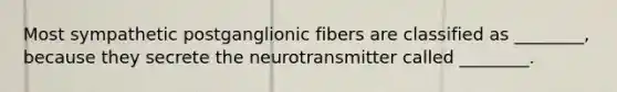 Most sympathetic postganglionic fibers are classified as ________, because they secrete the neurotransmitter called ________.