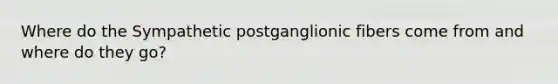 Where do the Sympathetic postganglionic fibers come from and where do they go?