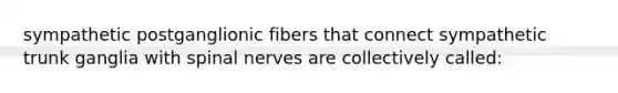 sympathetic postganglionic fibers that connect sympathetic trunk ganglia with <a href='https://www.questionai.com/knowledge/kyBL1dWgAx-spinal-nerves' class='anchor-knowledge'>spinal nerves</a> are collectively called: