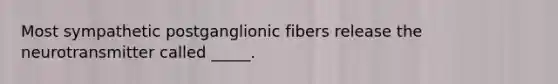 Most sympathetic postganglionic fibers release the neurotransmitter called _____.