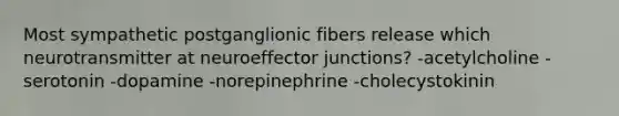 Most sympathetic postganglionic fibers release which neurotransmitter at neuroeffector junctions? -acetylcholine -serotonin -dopamine -norepinephrine -cholecystokinin