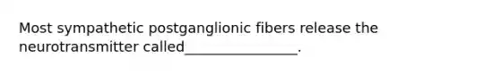 Most sympathetic postganglionic fibers release the neurotransmitter called________________.