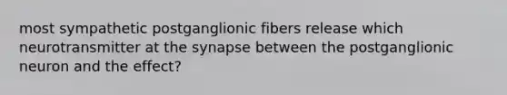 most sympathetic postganglionic fibers release which neurotransmitter at the synapse between the postganglionic neuron and the effect?