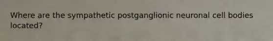 Where are the sympathetic postganglionic neuronal cell bodies located?