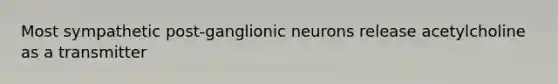 Most sympathetic post-ganglionic neurons release acetylcholine as a transmitter