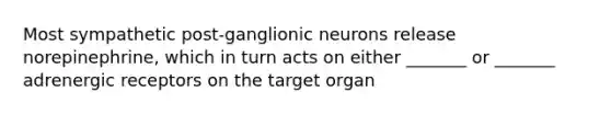 Most sympathetic post-ganglionic neurons release norepinephrine, which in turn acts on either _______ or _______ adrenergic receptors on the target organ