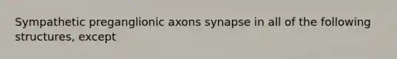 Sympathetic preganglionic axons synapse in all of the following structures, except