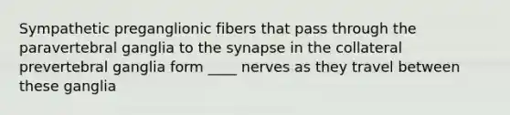 Sympathetic preganglionic fibers that pass through the paravertebral ganglia to the synapse in the collateral prevertebral ganglia form ____ nerves as they travel between these ganglia