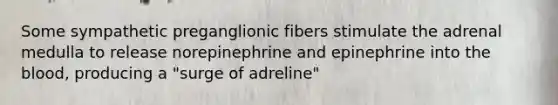 Some sympathetic preganglionic fibers stimulate the adrenal medulla to release norepinephrine and epinephrine into <a href='https://www.questionai.com/knowledge/k7oXMfj7lk-the-blood' class='anchor-knowledge'>the blood</a>, producing a "surge of adreline"