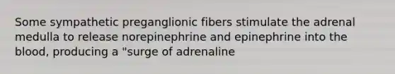 Some sympathetic preganglionic fibers stimulate the adrenal medulla to release norepinephrine and epinephrine into the blood, producing a "surge of adrenaline