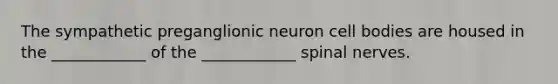 The sympathetic preganglionic neuron cell bodies are housed in the ____________ of the ____________ spinal nerves.