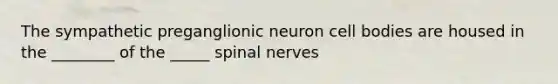 The sympathetic preganglionic neuron cell bodies are housed in the ________ of the _____ spinal nerves