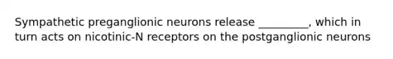 Sympathetic preganglionic neurons release _________, which in turn acts on nicotinic-N receptors on the postganglionic neurons