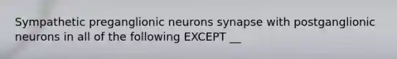 Sympathetic preganglionic neurons synapse with postganglionic neurons in all of the following EXCEPT __