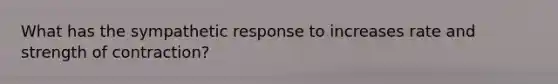 What has the sympathetic response to increases rate and strength of contraction?