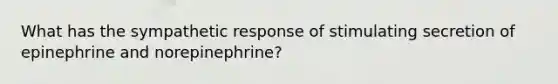 What has the sympathetic response of stimulating secretion of epinephrine and norepinephrine?