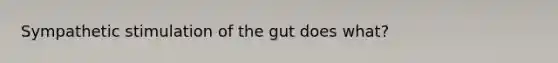 Sympathetic stimulation of the gut does what?