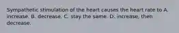 Sympathetic stimulation of the heart causes the heart rate to A. increase. B. decrease. C. stay the same. D. increase, then decrease.