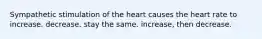 Sympathetic stimulation of the heart causes the heart rate to increase. decrease. stay the same. increase, then decrease.