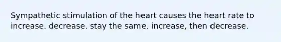 Sympathetic stimulation of the heart causes the heart rate to increase. decrease. stay the same. increase, then decrease.