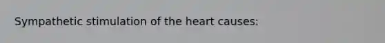 Sympathetic stimulation of the heart causes: