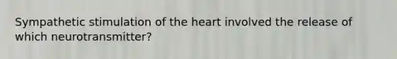 Sympathetic stimulation of the heart involved the release of which neurotransmitter?