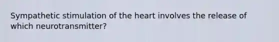 Sympathetic stimulation of the heart involves the release of which neurotransmitter?