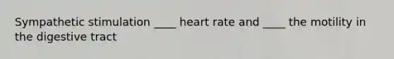 Sympathetic stimulation ____ heart rate and ____ the motility in the digestive tract