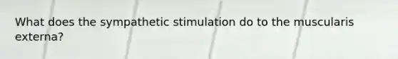 What does the sympathetic stimulation do to the muscularis externa?