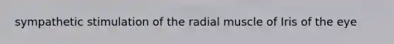 sympathetic stimulation of the radial muscle of Iris of the eye