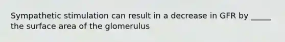 Sympathetic stimulation can result in a decrease in GFR by _____ the <a href='https://www.questionai.com/knowledge/kEtsSAPENL-surface-area' class='anchor-knowledge'>surface area</a> of the glomerulus