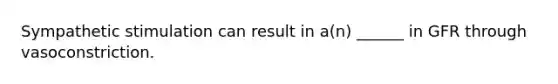 Sympathetic stimulation can result in a(n) ______ in GFR through vasoconstriction.