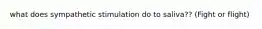 what does sympathetic stimulation do to saliva?? (Fight or flight)