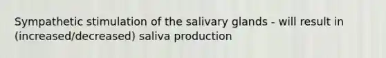 Sympathetic stimulation of the salivary glands - will result in (increased/decreased) saliva production