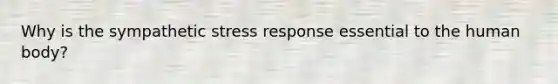 Why is the sympathetic stress response essential to the human body?