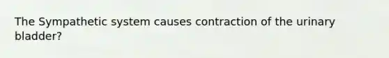 The Sympathetic system causes contraction of the <a href='https://www.questionai.com/knowledge/kb9SdfFdD9-urinary-bladder' class='anchor-knowledge'>urinary bladder</a>?