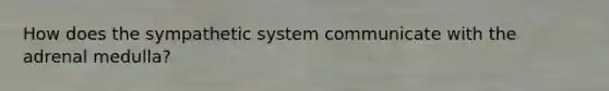 How does the sympathetic system communicate with the adrenal medulla?