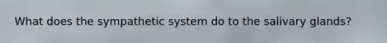 What does the sympathetic system do to the salivary glands?