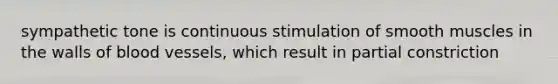 sympathetic tone is continuous stimulation of smooth muscles in the walls of blood vessels, which result in partial constriction