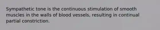 Sympathetic tone is the continuous stimulation of smooth muscles in the walls of <a href='https://www.questionai.com/knowledge/kZJ3mNKN7P-blood-vessels' class='anchor-knowledge'>blood vessels</a>, resulting in continual partial constriction.