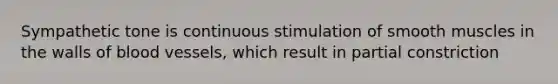 Sympathetic tone is continuous stimulation of smooth muscles in the walls of blood vessels, which result in partial constriction