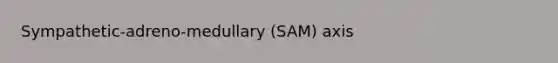 Sympathetic-adreno-medullary (SAM) axis