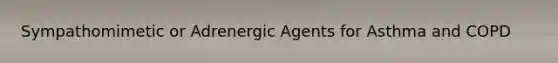 Sympathomimetic or Adrenergic Agents for Asthma and COPD