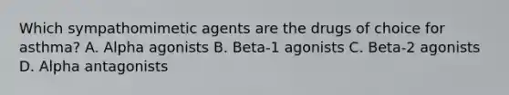 Which sympathomimetic agents are the drugs of choice for asthma? A. Alpha agonists B. Beta-1 agonists C. Beta-2 agonists D. Alpha antagonists