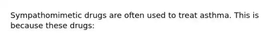 Sympathomimetic drugs are often used to treat asthma. This is because these drugs: