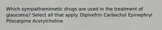 Which sympathomimetic drugs are used in the treatment of glaucoma? Select all that apply. Dipivefrin Carbachol Epinephryl Pilocarpine Acetylcholine