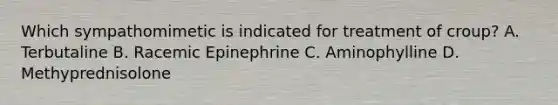 Which sympathomimetic is indicated for treatment of croup? A. Terbutaline B. Racemic Epinephrine C. Aminophylline D. Methyprednisolone