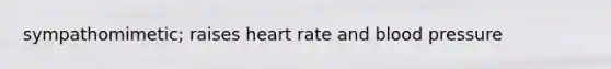 sympathomimetic; raises heart rate and blood pressure